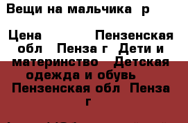 Вещи на мальчика, р.122 › Цена ­ 1 200 - Пензенская обл., Пенза г. Дети и материнство » Детская одежда и обувь   . Пензенская обл.,Пенза г.